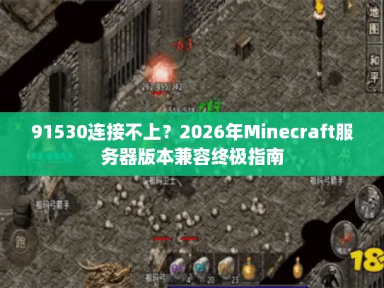91530连接不上?2026年Minecraft服务器版本兼容终极指南 91530连接不上?2026年Minecraft服务器版本兼容终极指南