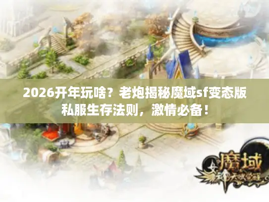 2026开年玩啥?老炮揭秘魔域sf变态版私服生存法则,激情必备! 2026开年玩啥?老炮揭秘魔域sf变态版私服生存法则,激情必备!