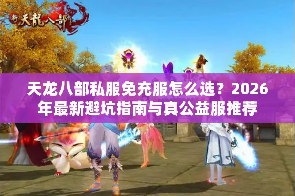 天龙八部私服免充服怎么选?2026年最新避坑指南与真公益服推荐 天龙八部私服免充服怎么选?2026年最新避坑指南与真公益服推荐