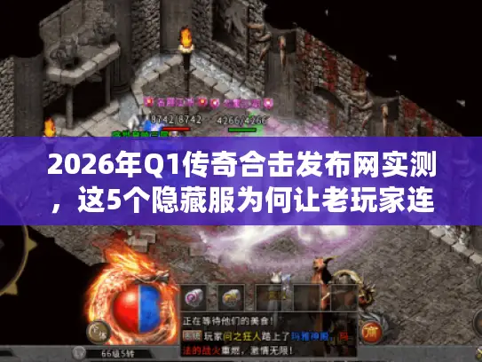 2026年Q1传奇合击发布网实测，这5个隐藏服为何让老玩家连夜回归？