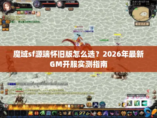 魔域sf源端怀旧版怎么选?2026年最新GM开服实测指南 魔域sf源端怀旧版怎么选?2026年最新GM开服实测指南