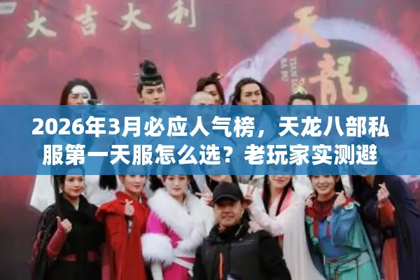 2026年3月必应人气榜，天龙八部私服第一天服怎么选？老玩家实测避坑全攻略