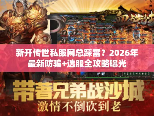 新开传世私服网总踩雷?2026年最新防骗+选服全攻略曝光 新开传世私服网总踩雷?2026年最新防骗+选服全攻略曝光