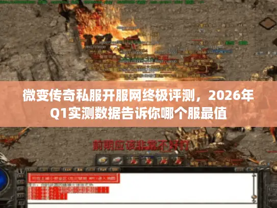 微变传奇私服开服网终极评测，2026年Q1实测数据告诉你哪个服最值