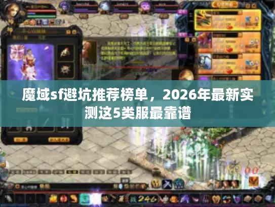 魔域sf避坑推荐榜单,2026年最新实测这5类服最靠谱 魔域sf避坑推荐榜单,2026年最新实测这5类服最靠谱