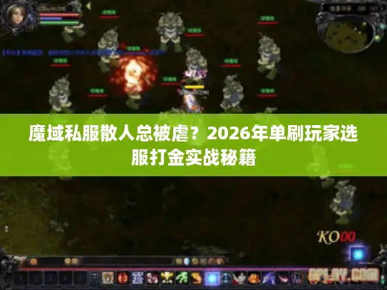 魔域私服散人总被虐？2026年单刷玩家选服打金实战秘籍