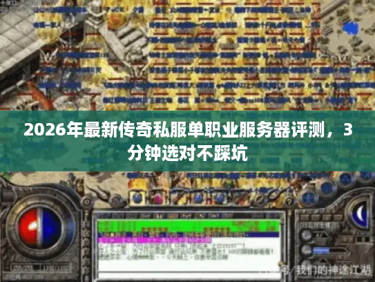 2026年最新传奇私服单职业服务器评测，3分钟选对不踩坑