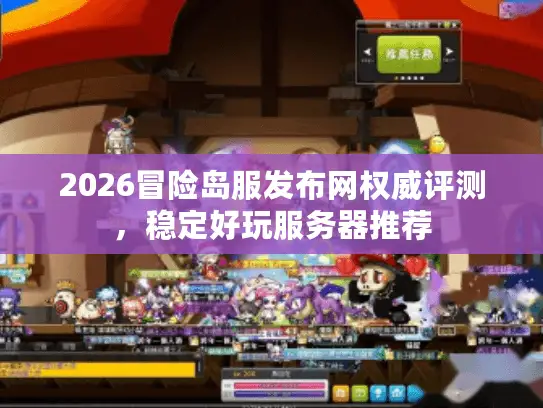 2026冒险岛服发布网权威评测，稳定好玩服务器推荐