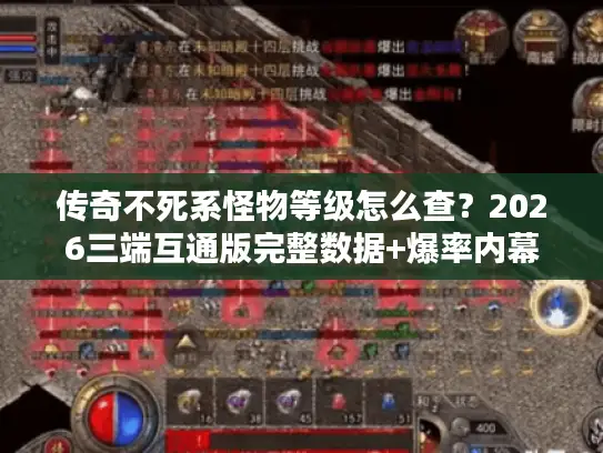 传奇不死系怪物等级怎么查？2026三端互通版完整数据+爆率内幕
