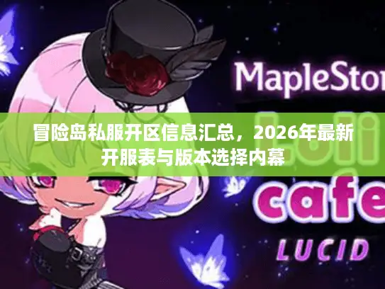 冒险岛私服开区信息汇总,2026年最新开服表与版本选择内幕 冒险岛私服开区信息汇总,2026年最新开服表与版本选择内幕