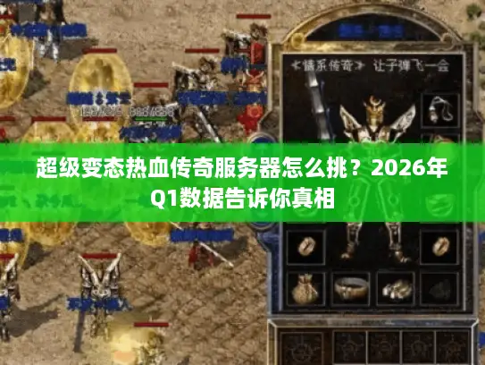 超级变态热血传奇服务器怎么挑?2026年Q1数据告诉你真相 超级变态热血传奇服务器怎么挑?2026年Q1数据告诉你真相