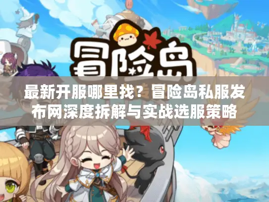 最新开服哪里找?冒险岛私服发布网深度拆解与实战选服策略 最新开服哪里找?冒险岛私服发布网深度拆解与实战选服策略