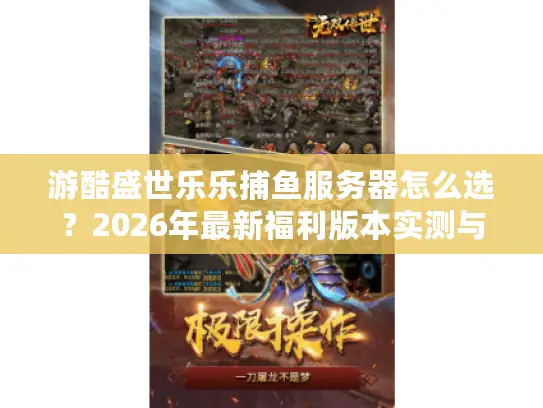 游酷盛世乐乐捕鱼服务器怎么选？2026年最新福利版本实测与隐藏资源获取全攻略