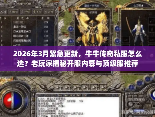 2026年3月紧急更新，牛牛传奇私服怎么选？老玩家揭秘开服内幕与顶级服推荐