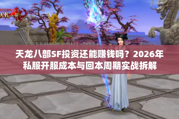 天龙八部SF投资还能赚钱吗？2026年私服开服成本与回本周期实战拆解