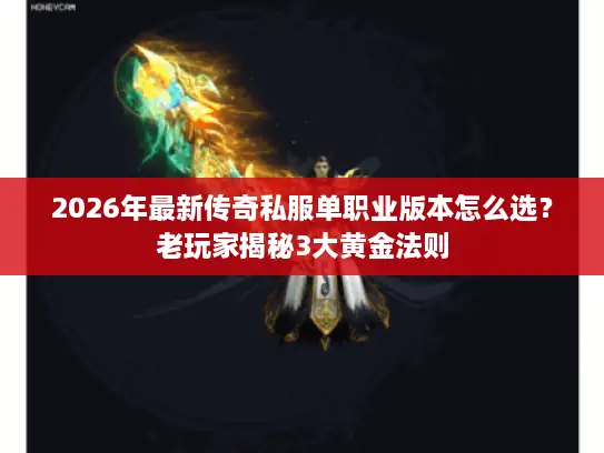 2026年最新传奇私服单职业版本怎么选？老玩家揭秘3大黄金法则