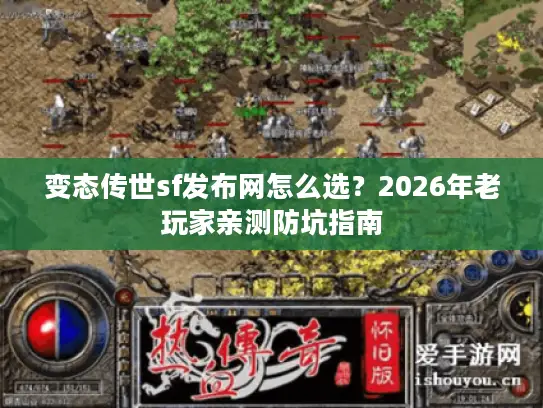 变态传世sf发布网怎么选？2026年老玩家亲测防坑指南