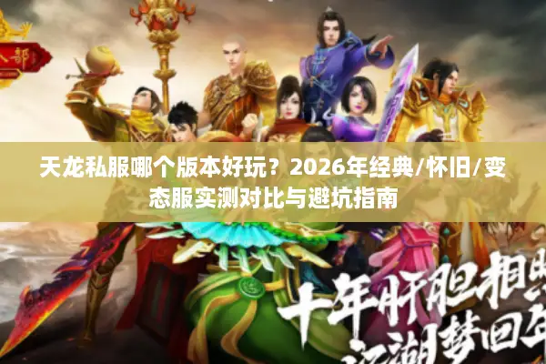 天龙私服哪个版本好玩？2026年经典/怀旧/变态服实测对比与避坑指南