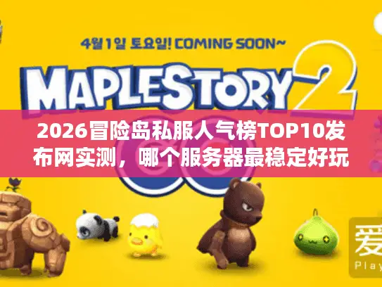 2026冒险岛私服人气榜TOP10发布网实测，哪个服务器最稳定好玩？