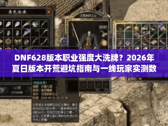 DNF628版本职业强度大洗牌？2026年夏日版本开荒避坑指南与一线玩家实测数据解析