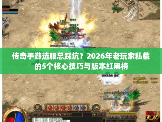 传奇手游选服总踩坑？2026年老玩家私藏的5个核心技巧与版本红黑榜