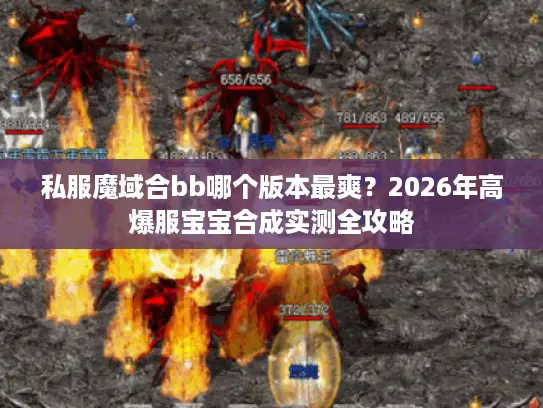 私服魔域合bb哪个版本最爽？2026年高爆服宝宝合成实测全攻略