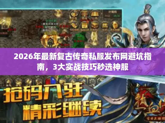 2026年最新复古传奇私服发布网避坑指南,3大实战技巧秒选神服 2026年最新复古传奇私服发布网避坑指南,3大实战技巧秒选神服