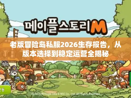 老版冒险岛私服2026生存报告，从版本选择到稳定运营全揭秘