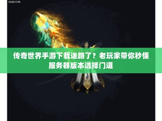 传奇世界手游下载迷路了？老玩家带你秒懂服务器版本选择门道