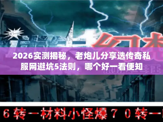 2026实测揭秘，老炮儿分享选传奇私服网避坑5法则，哪个好一看便知