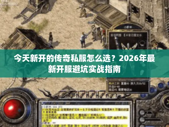 今天新开的传奇私服怎么选？2026年最新开服避坑实战指南