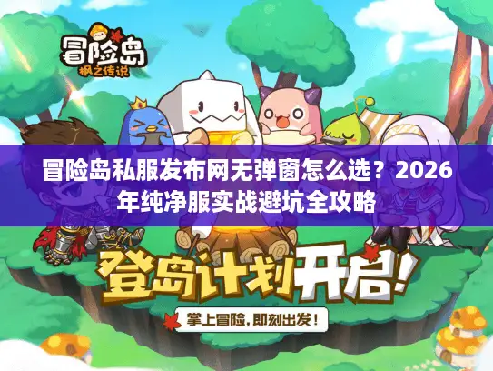 冒险岛私服发布网无弹窗怎么选？2026年纯净服实战避坑全攻略