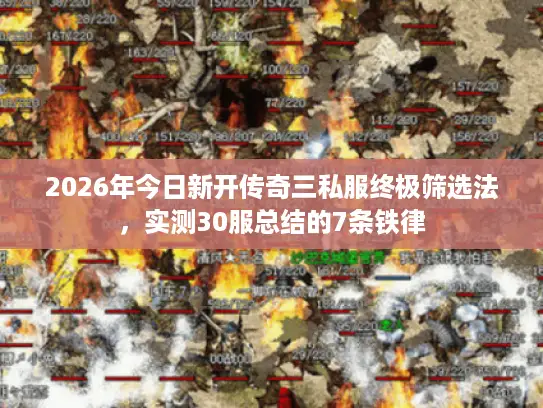 2026年今日新开传奇三私服终极筛选法,实测30服总结的7条铁律 2026年今日新开传奇三私服终极筛选法,实测30服总结的7条铁律