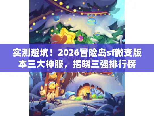 实测避坑!2026冒险岛sf微变版本三大神服,揭晓三强排行榜 实测避坑!2026冒险岛sf微变版本三大神服,揭晓三强排行榜