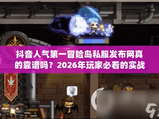 抖音人气第一冒险岛私服发布网真的靠谱吗？2026年玩家必看的实战选择攻略