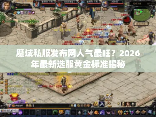 魔域私服发布网人气最旺？2026年最新选服黄金标准揭秘