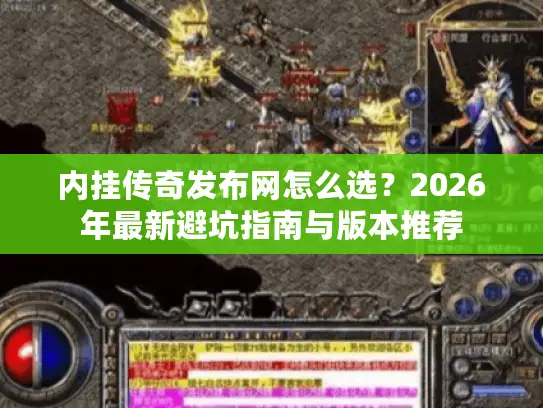 内挂传奇发布网怎么选？2026年最新避坑指南与版本推荐