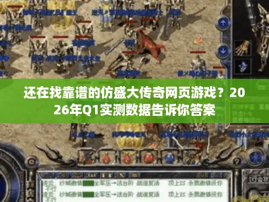 还在找靠谱的仿盛大传奇网页游戏?2026年Q1实测数据告诉你答案 还在找靠谱的仿盛大传奇网页游戏?2026年Q1实测数据告诉你答案