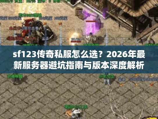 sf123传奇私服怎么选？2026年最新服务器避坑指南与版本深度解析