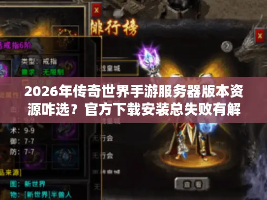 2026年传奇世界手游服务器版本资源咋选？官方下载安装总失败有解！