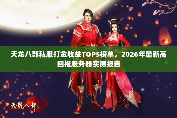 天龙八部私服打金收益TOP5榜单，2026年最新高回报服务器实测报告