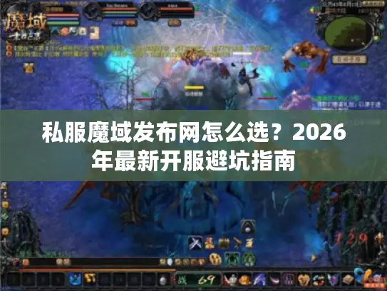 私服魔域发布网怎么选?2026年最新开服避坑指南 私服魔域发布网怎么选?2026年最新开服避坑指南
