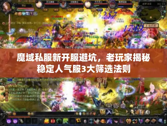 魔域私服新开服避坑,老玩家揭秘稳定人气服3大筛选法则 魔域私服新开服避坑,老玩家揭秘稳定人气服3大筛选法则