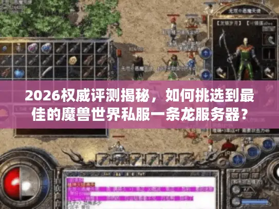 2026权威评测揭秘，如何挑选到最佳的魔兽世界私服一条龙服务器？
