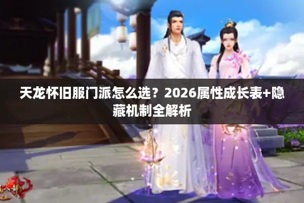天龙怀旧服门派怎么选?2026属性成长表+隐藏机制全解析 天龙怀旧服门派怎么选?2026属性成长表+隐藏机制全解析
