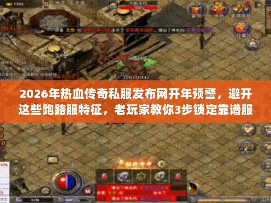 2026年热血传奇私服发布网开年预警，避开这些跑路服特征，老玩家教你3步锁定靠谱服务器