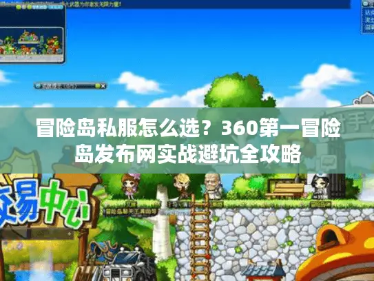 冒险岛私服怎么选？360第一冒险岛发布网实战避坑全攻略