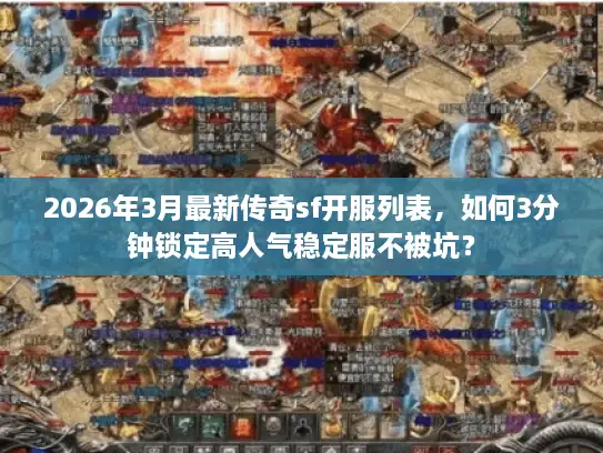 2026年3月最新传奇sf开服列表，如何3分钟锁定高人气稳定服不被坑？