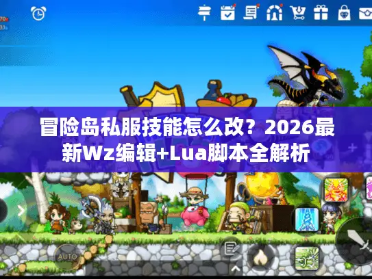 冒险岛私服技能怎么改?2026最新Wz编辑+Lua脚本全解析 冒险岛私服技能怎么改?2026最新Wz编辑+Lua脚本全解析