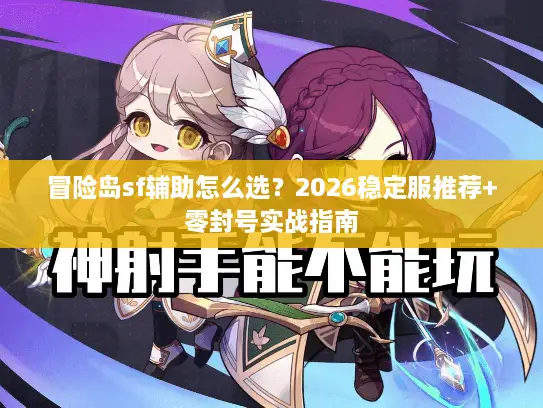 冒险岛sf辅助怎么选？2026稳定服推荐+零封号实战指南